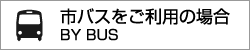 市バスをご利用の場合 BY BUS