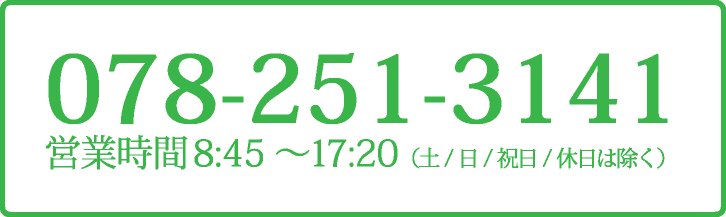 078-251-3141　営業時間 8:45～17:20（土/日/祝日/休日は除く）