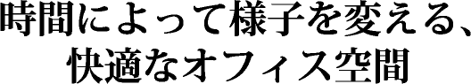 時間によって様子を変える、快適なオフィス空間