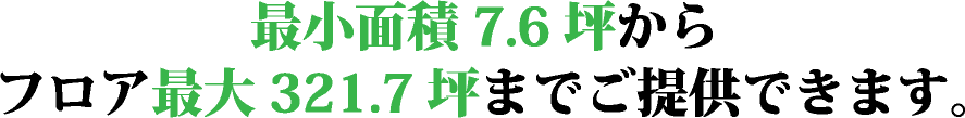 最小面積7.6坪からフロア最大321.7坪までご提供できます。