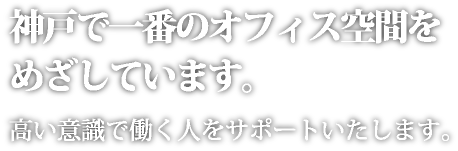 神戸で一番のオフィス空間をめざしています。高い意識で働く人をサポートいたします。