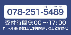 078-251-5489営業時間 9:00～17:00（年末年始/休館日は除く）